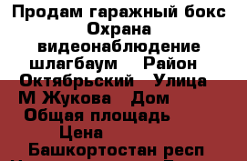 Продам гаражный бокс.Охрана,видеонаблюдение,шлагбаум. › Район ­ Октябрьский › Улица ­ М.Жукова › Дом ­ 1/1 › Общая площадь ­ 17 › Цена ­ 350 000 - Башкортостан респ. Недвижимость » Гаражи   . Башкортостан респ.